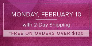 Monday, February 10 with 2-Day Shipping - Free on orders over $100