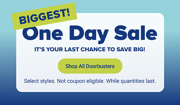 Biggest one day sale. Just hours left to save big. Shop all doorbusters. Select styles. Not coupon eligible. While quantities last.