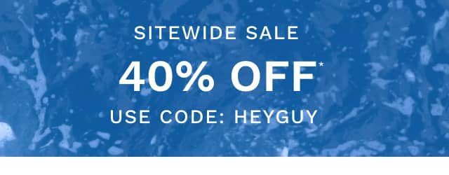 Sitewide Sale 40% Off* Use Code: HEYGUY