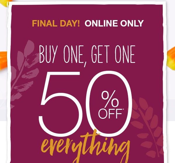 Final day! Online only. Buy one, get one 50% off* everything.