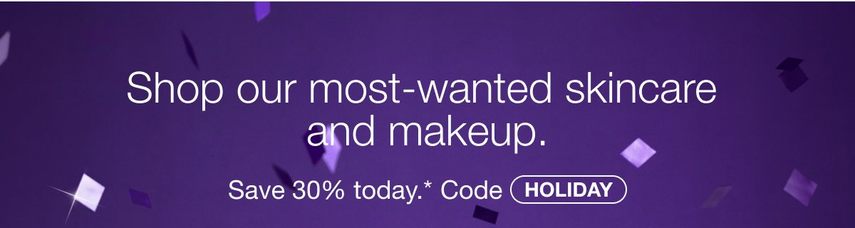 Shop our most-wanted skincare and makeup. | Save 30% today.* Code HOLIDAY