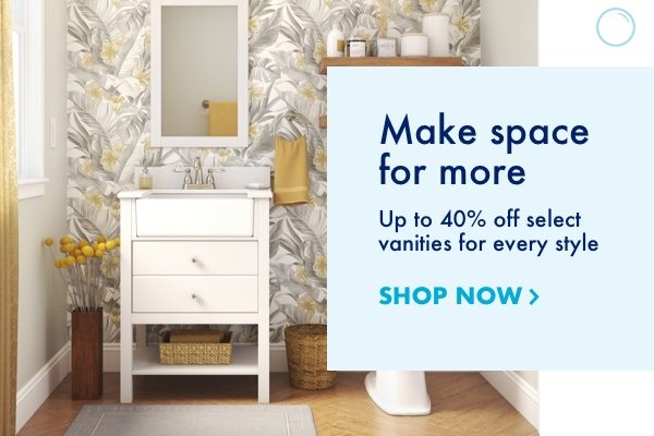 Make space for more. Up to 40 percent off select vanities for every style.