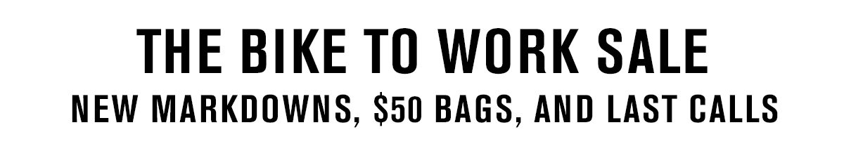 The Bike to Work Sale. New Markdowns, $50 Bags and Last Calls