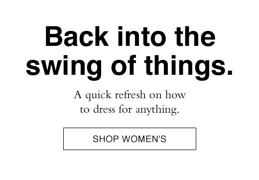 Back into the swing of things. A quick refresh on how to dress for anything. SHOP WOMEN'S