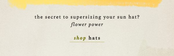 the secret to supersizing your sun hat? flower power. shop hats.