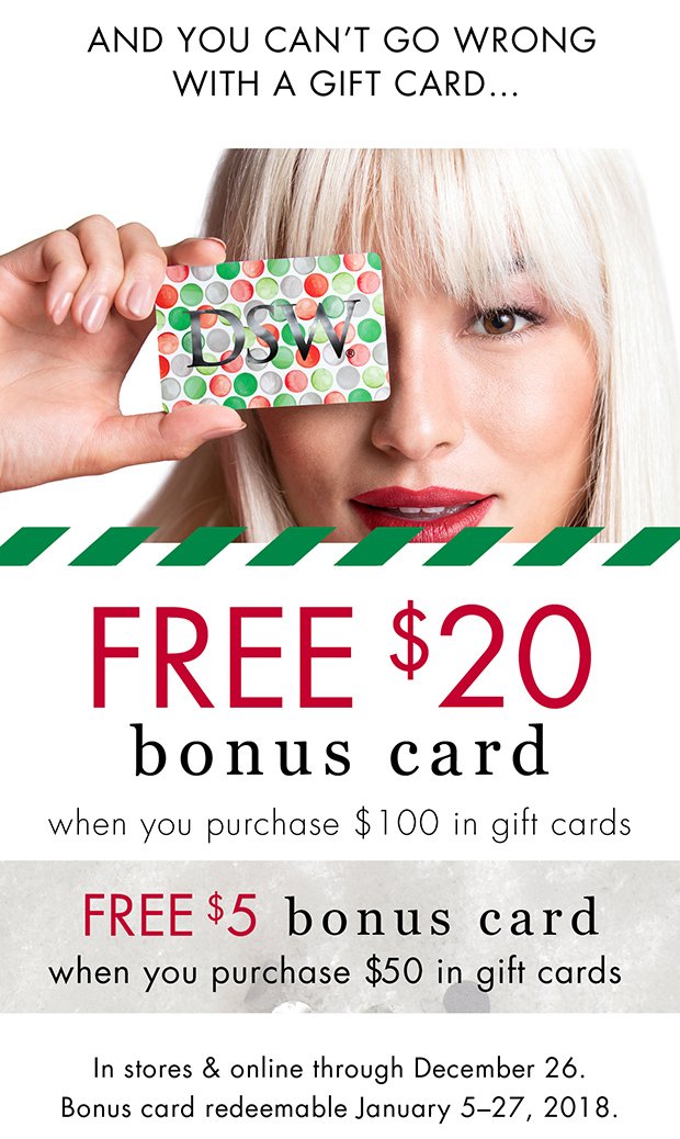 AND YOU CAN'T GO WRONG WITH A GIFT CARD... | FREE $20 bonus card when you purchase $100 in gift cards | FREE $5 bonus card when you purchase $50 in gift cards | In stores &amp online through December 26. Bonus card redeemable January 5–27, 2018.