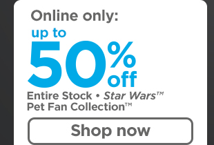 Online only: up to 50% off entire stock Star Wars(TM) Pet Fan Collection(TM). Shop now >