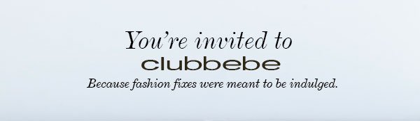 You're invited to clubbebe Because fashion fixes were meant to be indulged.