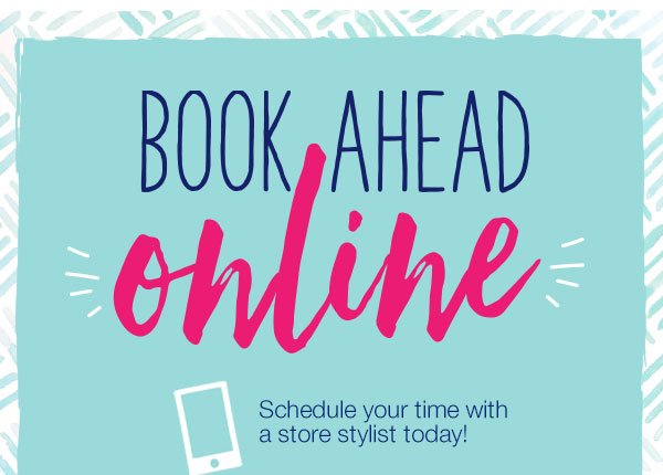 Book ahead online. Schedule your time with a store stylist today!