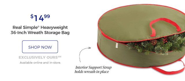 Real Simple® Heavyweight 36-Inch Wreath Storage Bag | Interior Support Strap holds wreath in place | $14.99 | shop now | exclusively ours (SM) | Available online and in-store.