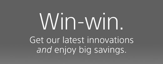 Win-win. | Get our latest innovations and enjoy big savings.