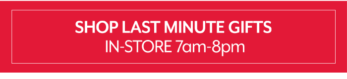 Shop last minute gifts in-store 7am-8pm