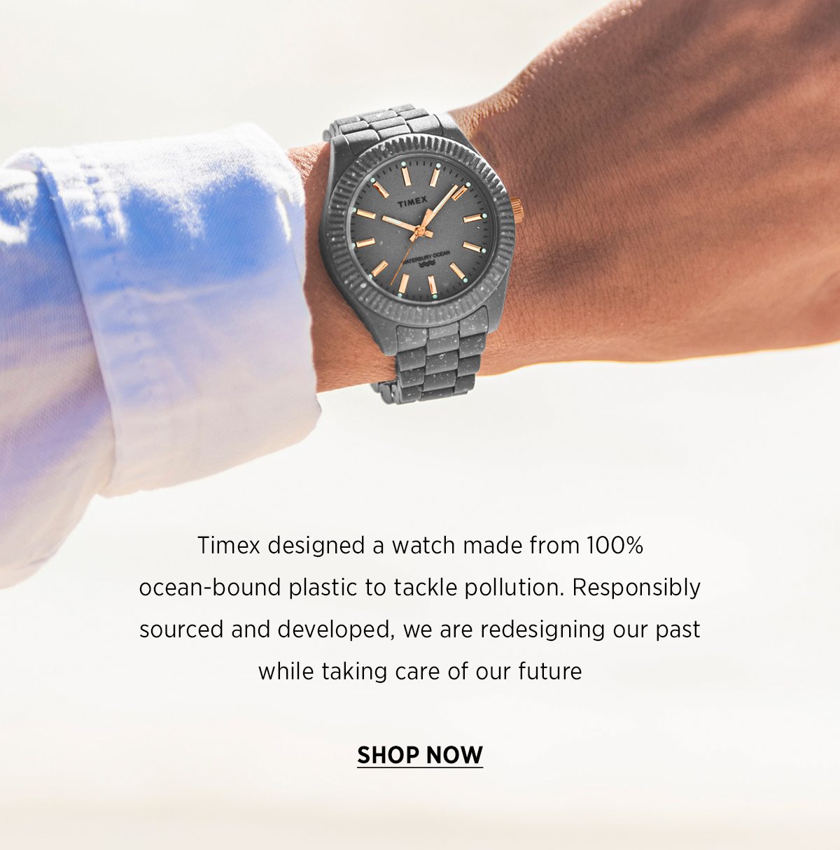 Timex designed a watch made from 100% ocean-bound plastic to tackle pollution. Responsibly sourced and developed, we are redesigning our past while taking care of our future | SHOP NOW