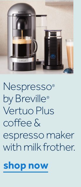 save 25% | Nespresso by Breville Vertuo Plus coffee & espresso maker with milk frother. Now $187.49. | shop now | Valid thru 4/9.
