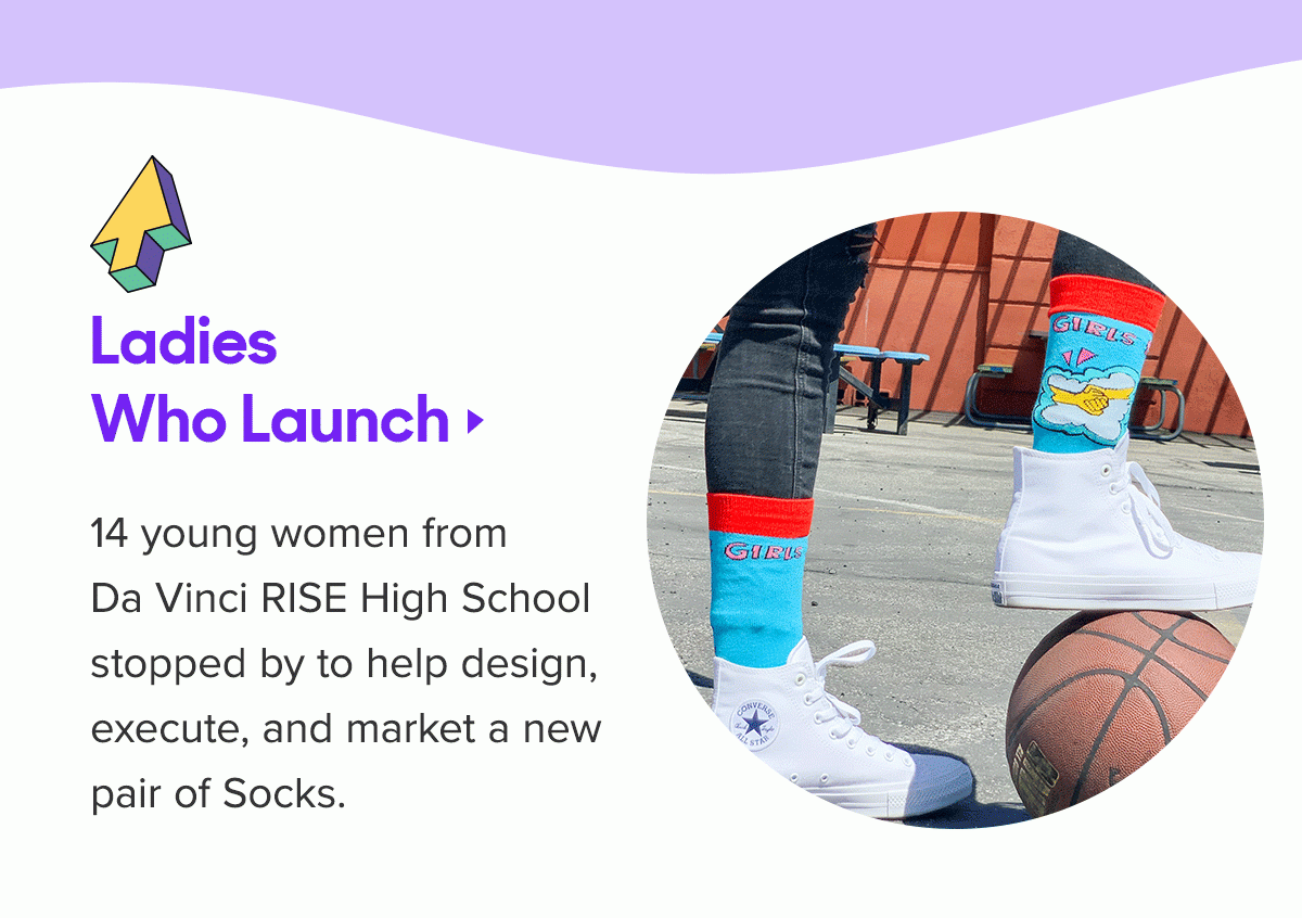 Ladies Who Launch 14 young women from Da Vinci RISE High School stopped by to help design, execute, and market a new pair of Socks. 