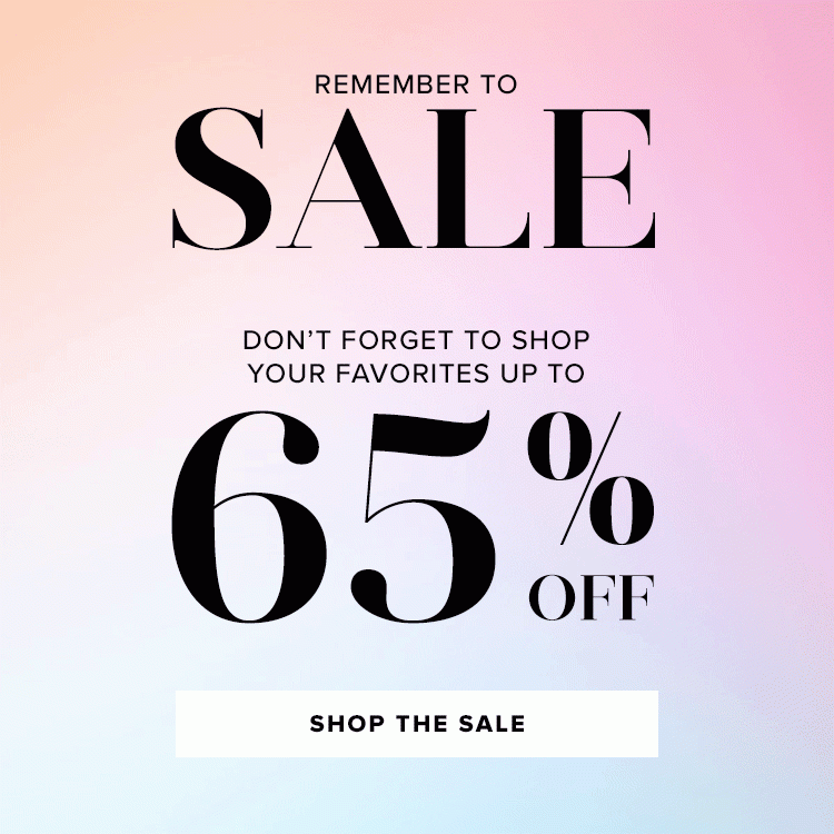Remember to Sale. Don't forget to shop your favorites up to 65% off. Shop the sale.