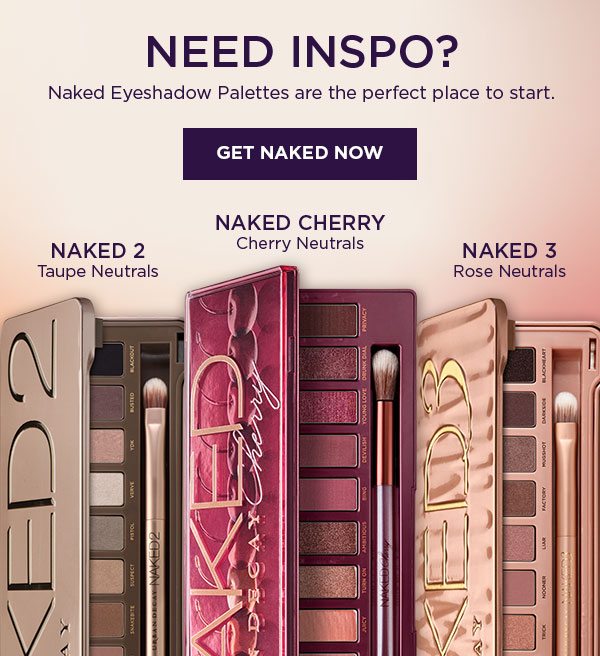 NEED INSPO? Naked Eyeshadow Palettes are the perfect place to start. - GET NAKED NOW - NAKED 2 Taupe Neutrals - NAKED CHERRY Cherry Neutrals - NAKED 3 Rose Neutrals