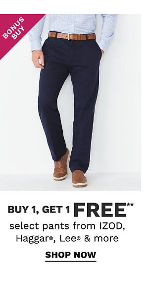 Bonus Buy - Buy 1, get 1 FREE** select pants from IZOD, Haggar, Lee and more. Shop Now.