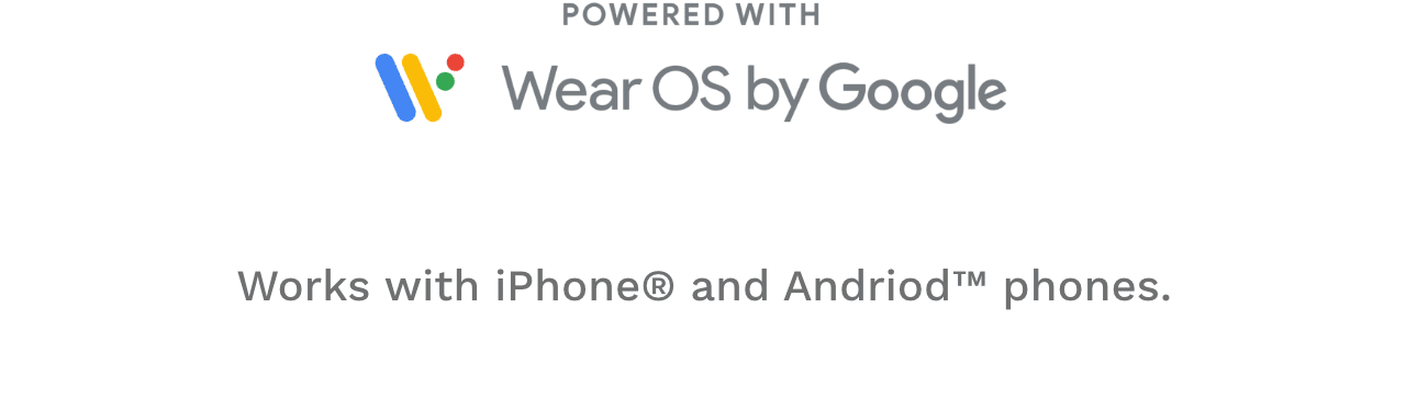Powered with Wear OS by Google. Work with iPhone and Android phones