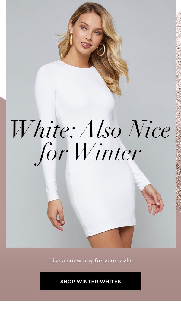 White: Also Nice for Winter Like a snow day for your style. SHOP WINTER WHITES >