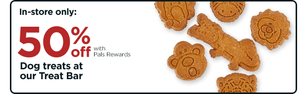 In-store only: 50% off with Pals Rewards. Dog treats at our Treat Bar.