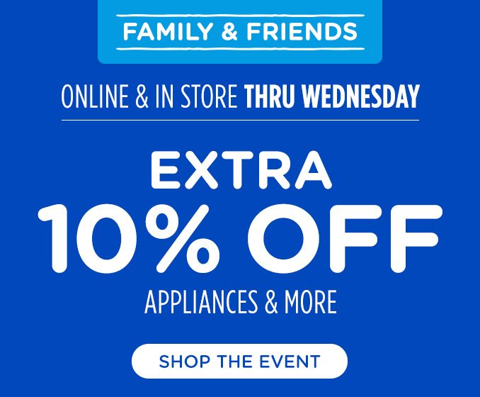 Family & Friends - Online & In store thru Wednesday - Extra 10% off appliances & more