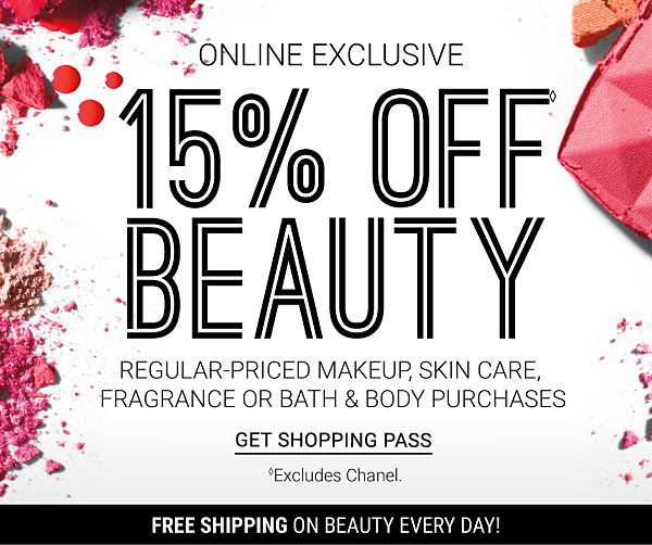 ONLINE EXCLUSIVE - 15% off Beauty regular-priced makeup, skin care, fragrance or bath & body purchases (excludes Chanel). Get Shopping Pass.