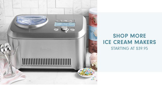 SHOP MORE Ice Cream Makers STARTING AT $39.95