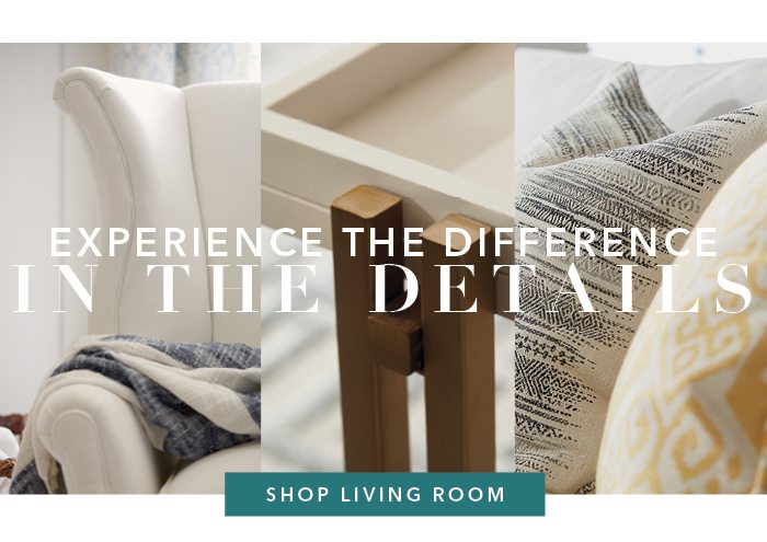 Experience the difference in the details. Shop living room >
