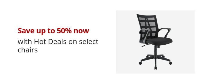 Save up to 50% now with Hot Deals on select chairs