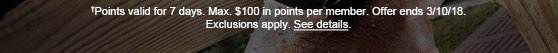 †Points valid for 7 days. Max. $100 in points per member. Offer ends 3/10/18. Exclusions apply. See details.