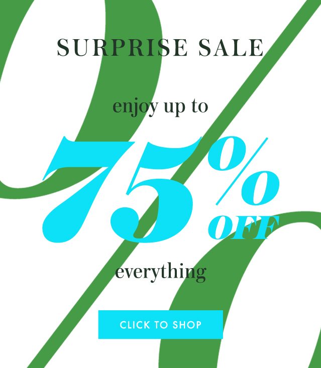 surprise sale enjoy up to 75% off everything. CLICK TO SHOP