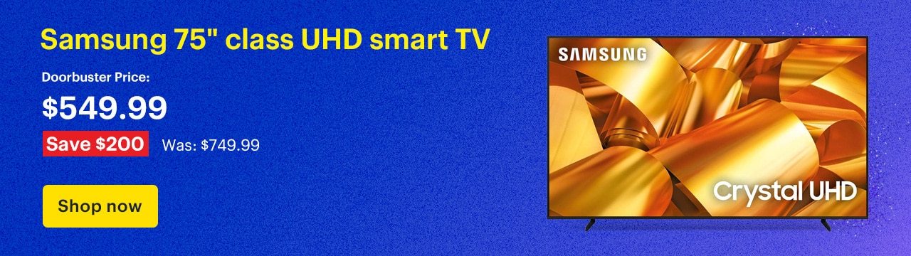 $549.99 for a Samsung 75-inch class UHD smart TV. Doorbuster Price: $549.99 Savings: $200. Was: $749.99. Shop now.