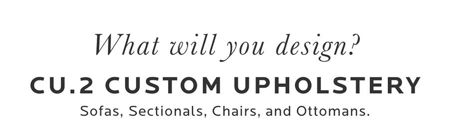 What will you design? CU.2 Custom Upholstery. 