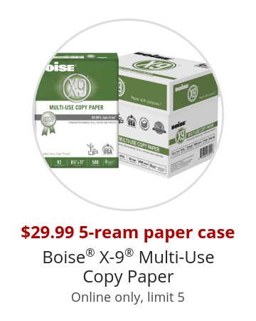 $29.99 5-ream paper case Boise® X-9® Multi-Use Copy Paper Online only, limit 5