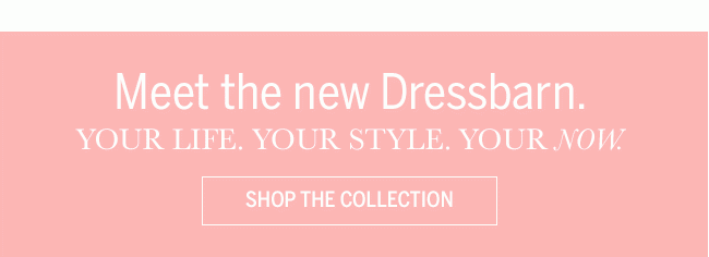 Meet the new Dressbarn. Your life. Your style. Your Now. SHOP THE COLLECTION