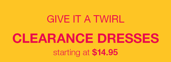 Give it a twirl. Clearance dresses starting at $14.95.