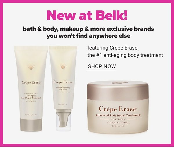 New at Belk! Bath & Body, Makeup & more exclusive brands you won't find anywhere else featuring Crepe Erase, the #1 Anti-Aging Body Treatment - Shop Now