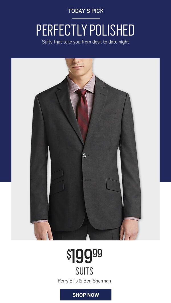 Today's the pick. Perfectly polished. Suits that take you from desk to to date night. $199.99 Suits, Perry Ellis and Ben Sherman