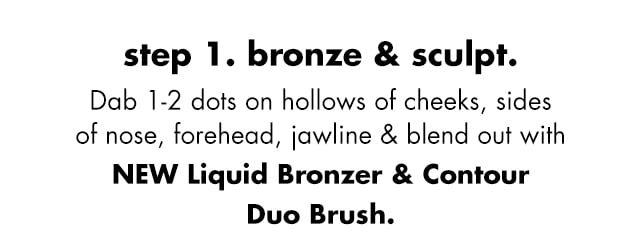 Dab 1-2 dots on hollows of cheeks, sides of nose, forehead, jawline & blend out with new Liquid Bronzer & Contour Duo Brush