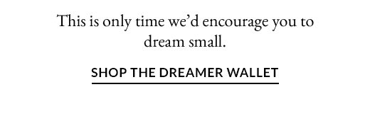 This is only time we’d encourage you to dream small. | SHOP THE DREAMER WALLET