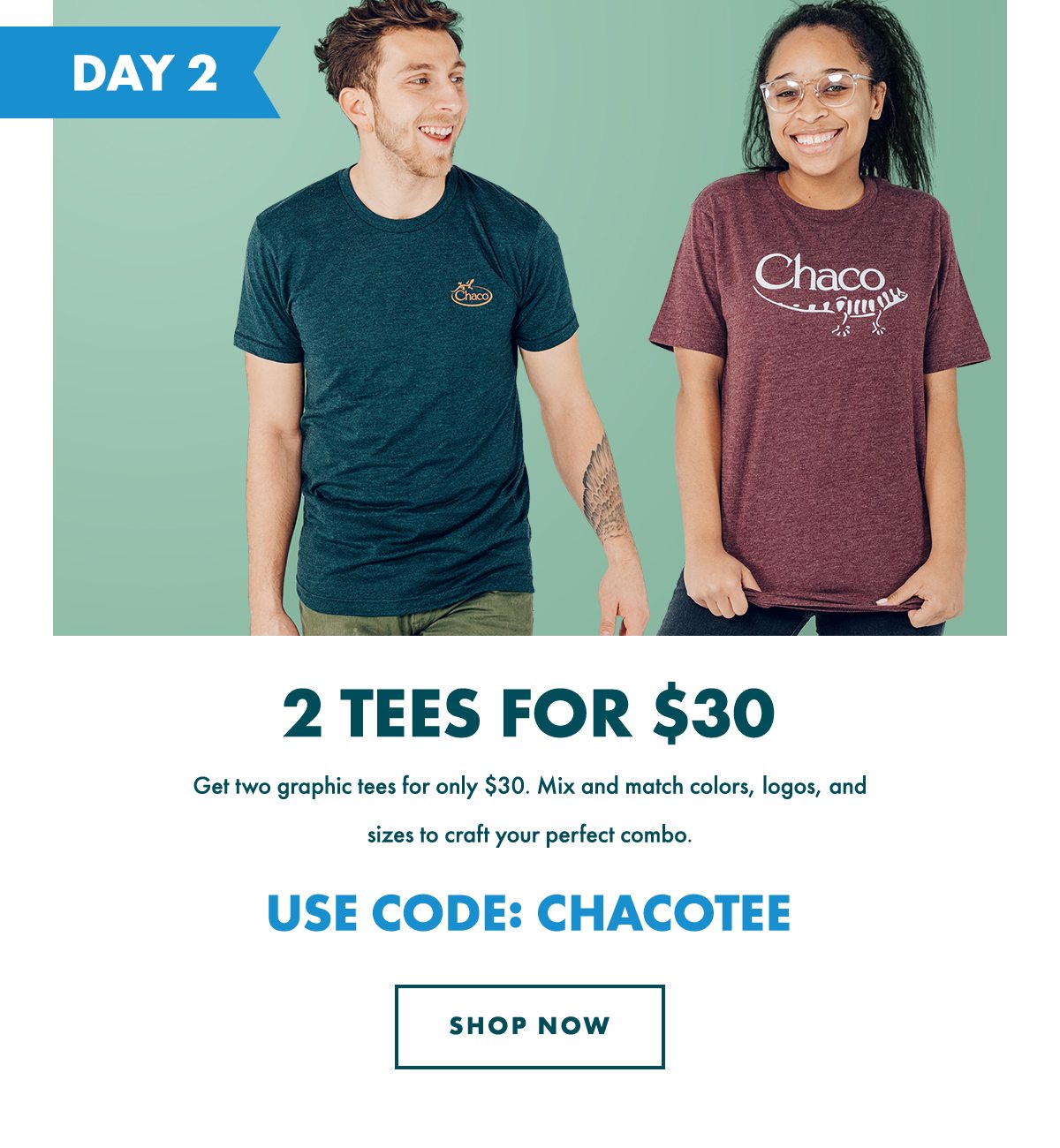2 TEES FOR $30 - USE CODE: CHACOTEE