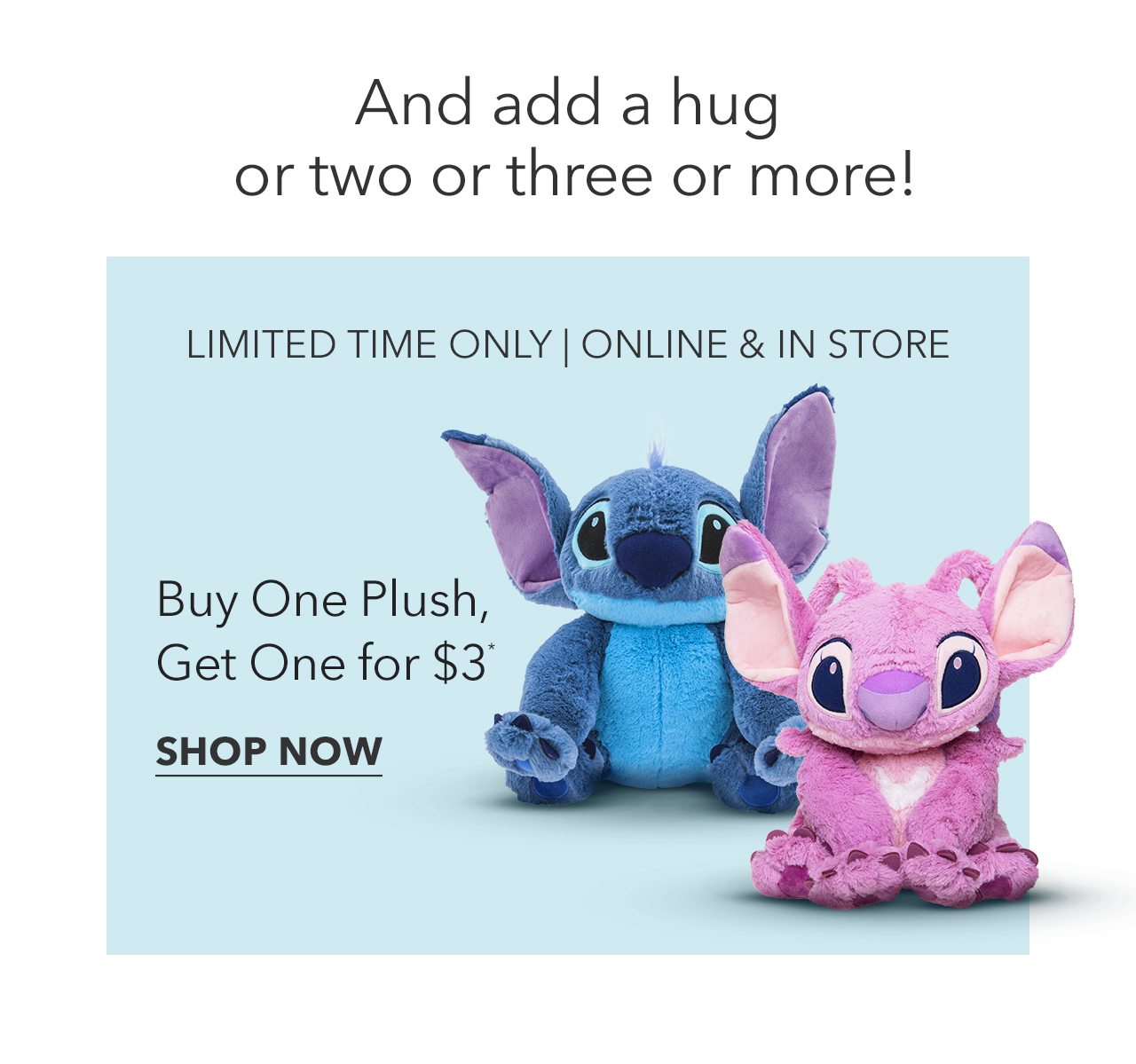 Buy One Plush, Get One for $3 | LIMITED TIME ONLY | ONLINE & IN STORE | Shop Now