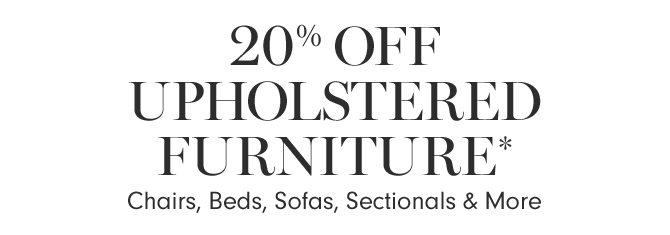 20% OFF UPHOLSTERED FURNITURE* - Chairs, Beds, Sofas, Sectionals & More