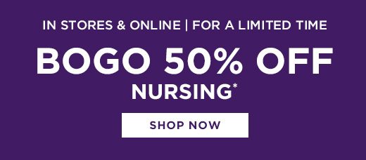 In Stores and Online - For a Limited Time - Bogo 50% Off Nursing - SHOP NOW