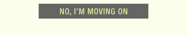 NO, I'M MOVING ON