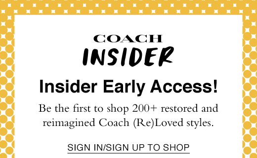 Insider Early Access! Be the first to shop 200+ restored and reimagined Coach (Re)Loved styles. SIGN IN/SIGN UP TO SHOP