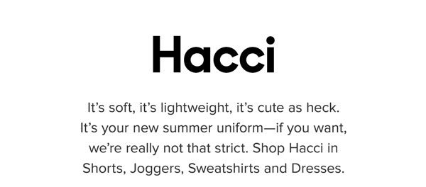 It’s soft, it’s lightweight, it’s cute as heck. It’s your new summer uniform—if you want, we’re really not that strict. Shop Hacci in Shorts, Joggers, Sweatshirts and Dresses.