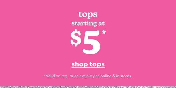 Tops starting at $5*. Shop Tops. *Valid on reg. price evsie™ styles online & in stores.