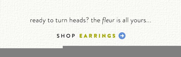ready to turn heads? the fleur is all yours... shop earrings.